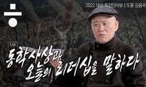 [2022대선 특집인터뷰] 도올 김용옥 ‘동학사상과 오늘의 리더십을 말하다’