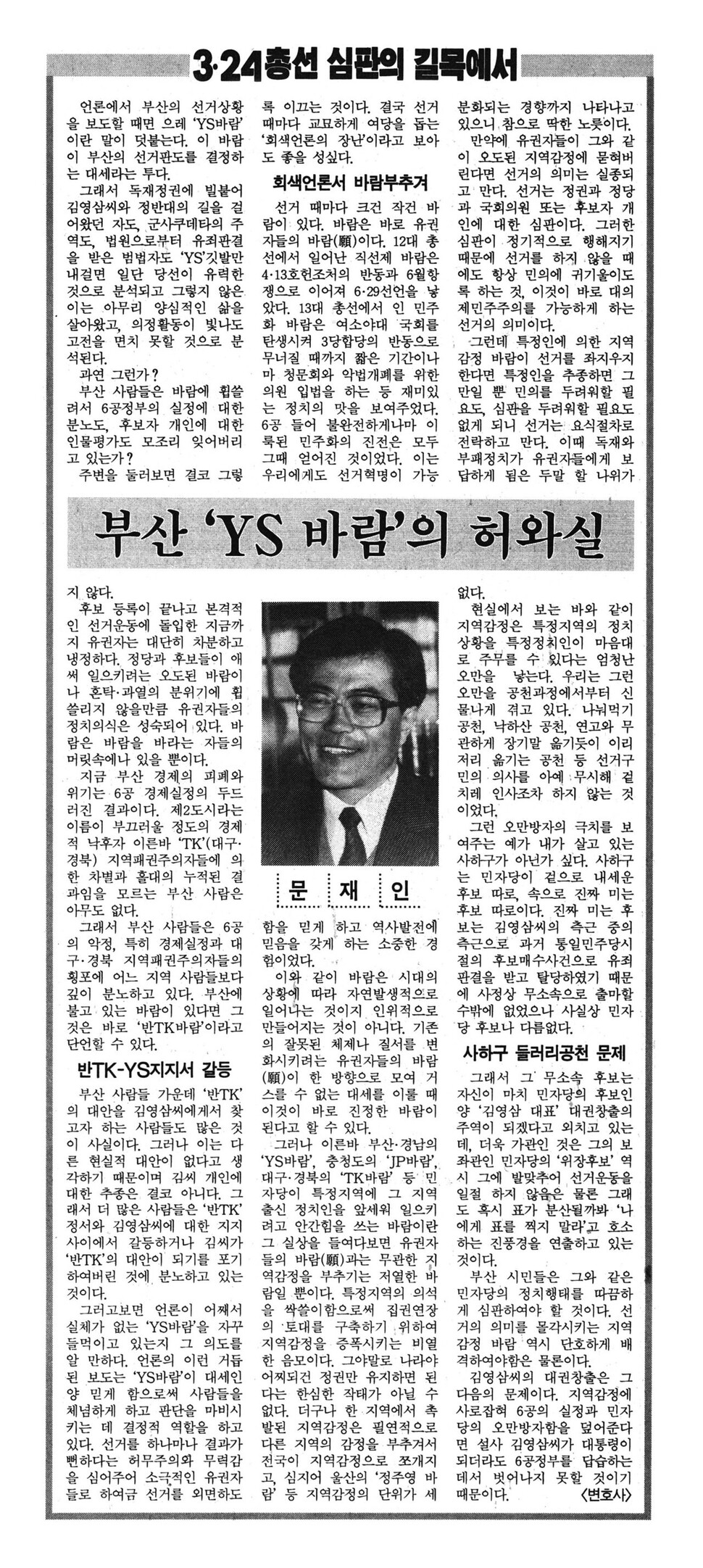 1992년 총선. “만약에 유권자들이 오도된 지역감정에 묻혀버린다면 선거의 의미는 실종되고 만다. 선거는 정권과 정당과 국회의원 또는 후보자 개인에 대한 심판이다.” 교과서 문장 같다. 틀린 말 하나 없이 답답할 정도로 정론이다. 1992년 3월13일치 한겨레에 실렸다. “부산 시민들은 민자당의 정치행태를 따끔하게 심판하여야 할 것이다.” 누가 썼을까? 부산의 활동가였던 문재인의 글이다.