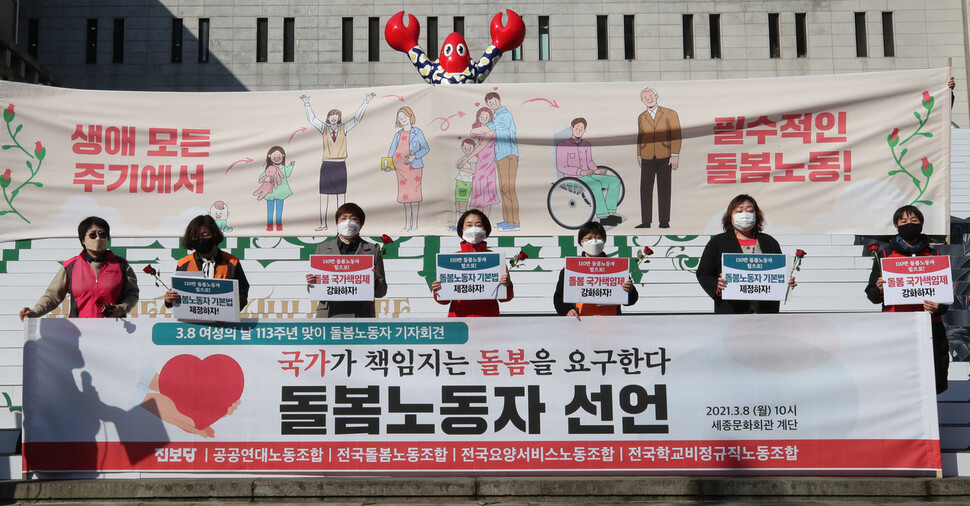 요양노동자, 학교돌봄터 노동자 등이 8일 오전 서울 종로구 세종문화회관 앞 계단에서 세계여성의날을 맞아 기자회견을 열어 돌봄노동자기본법 제정과 돌봄 국가책임제 강화를 촉구하고 있다. 백소아 기자 요양노동자, 학교돌봄터 노동자 등이 8일 오전 서울 종로구 세종문화회관 앞 계단에서 세계여성의날을 맞아 기자회견을 열어 돌봄노동자기본법 제정과 돌봄 국가책임제 강화를 촉구하고 있다. 백소아 기자