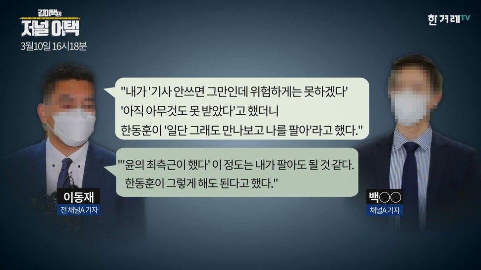 이동재 전 &lt;채널에이&gt;기자가 한동훈 검사장이 ‘일단 그래도 만나보고 나를 팔아’라고 말했다고 백 아무개 &lt;채널에이&gt;기자에게 전달한 모습. 한겨레TV.