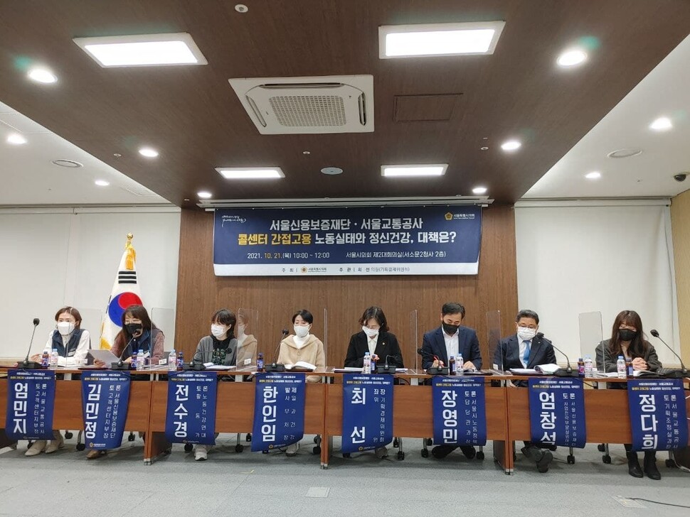 21일 서울시의회 제2대회의실에서 최선 서울시의원(더불어민주당) 주관으로 ‘서울신용보증재단·서울교통공사 콜센터 간접고용 노동실태와 정신건강, 대책은?’ 토론회가 열리고 있다. 이날 한인임 일과건강 사무처장은 서울교통공사와 서울신용보증재단 콜센터노동자의 안전보건 실태를 발표했다. 이 밖에 김민정 서울신용보증재단 고객센터지부장, 엄민지 서울교통공사 고객센터지부장은 서울시 출자·출연기관의 민간위탁 노동자가 생활임금 제도에서 소외되는 부분, 지지부진한 정규직 전환 논의를 지적했다.