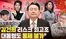 “김건희 리스크 최고조…대통령도 통제 불가” [공덕포차]