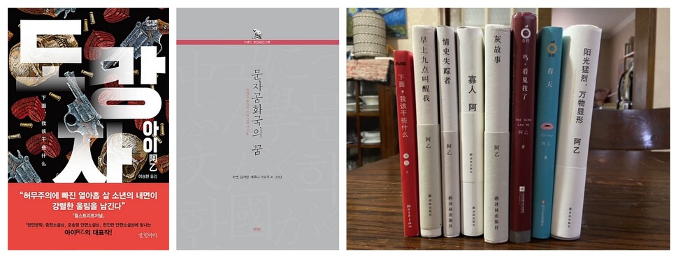 (왼쪽부터) 아이 작가의 책은 <도망자>가 한국어로 출간됐다. 스타카토 문장의 하드보일드 스타일의 책이다. 제3회 한중일 동아시아문학포럼에서 3국 대표 작가들이 발표한 내용을 엮은 책 <문자공화국의 꿈>에서도 그의 글을 만날 수 있다. 중국어로 출간된 아이 작가의 소설과 에세이, 회고록. 박현숙